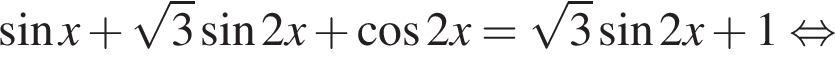  синус x плюс ко­рень из: на­ча­ло ар­гу­мен­та: 3 конец ар­гу­мен­та синус 2x плюс ко­си­нус 2x= ко­рень из: на­ча­ло ар­гу­мен­та: 3 конец ар­гу­мен­та синус 2x плюс 1 рав­но­силь­но 