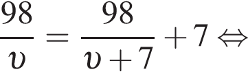 дробь: числитель: 98, знаменатель: v конец дроби = дробь: числитель: 98, знаменатель: v плюс 7 конец дроби плюс 7 равносильно