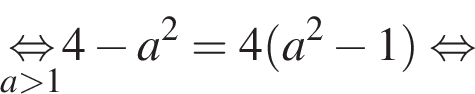 \underseta боль­ше 1\mathop рав­но­силь­но 4 минус a в квад­ра­те =4 левая круг­лая скоб­ка a в квад­ра­те минус 1 пра­вая круг­лая скоб­ка рав­но­силь­но 