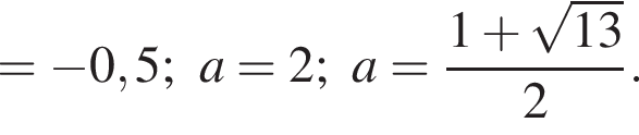 = минус 0,5 ; a=2 ; a= дробь: чис­ли­тель: 1 плюс ко­рень из: на­ча­ло ар­гу­мен­та: 13 конец ар­гу­мен­та , зна­ме­на­тель: 2 конец дроби . 