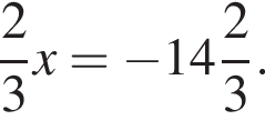 дробь: чис­ли­тель: 2, зна­ме­на­тель: 3 конец дроби x= минус целая часть: 14, дроб­ная часть: чис­ли­тель: 2, зна­ме­на­тель: 3 . 