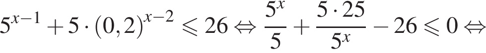 5 в сте­пе­ни левая круг­лая скоб­ка x минус 1 пра­вая круг­лая скоб­ка плюс 5 умно­жить на левая круг­лая скоб­ка 0,2 пра­вая круг­лая скоб­ка в сте­пе­ни левая круг­лая скоб­ка x минус 2 пра­вая круг­лая скоб­ка мень­ше или равно 26 рав­но­силь­но дробь: чис­ли­тель: 5 в сте­пе­ни левая круг­лая скоб­ка x пра­вая круг­лая скоб­ка , зна­ме­на­тель: 5 конец дроби плюс дробь: чис­ли­тель: 5 умно­жить на 25, зна­ме­на­тель: 5 в сте­пе­ни левая круг­лая скоб­ка x пра­вая круг­лая скоб­ка конец дроби минус 26 мень­ше или равно 0 рав­но­силь­но 