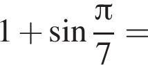 1 плюс синус дробь: числитель: Пи , знаменатель: 7 конец дроби =