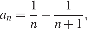 a_n= дробь: чис­ли­тель: 1, зна­ме­на­тель: n конец дроби минус дробь: чис­ли­тель: 1, зна­ме­на­тель: n плюс 1 конец дроби , 