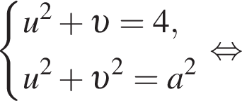 система выражений u в квадрате плюс v = 4, u в квадрате плюс v в квадрате = a в квадрате конец системы . равносильно