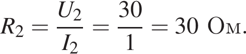 R_2= дробь: чис­ли­тель: U_2, зна­ме­на­тель: I_2 конец дроби = дробь: чис­ли­тель: 30, зна­ме­на­тель: 1 конец дроби =30Ом. 