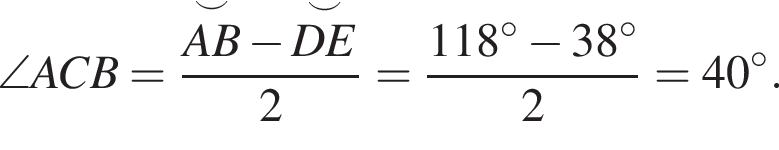  \angle ACB = дробь: чис­ли­тель: \overset\smile, зна­ме­на­тель: AB конец дроби минус \overset\smileDE2 = дробь: чис­ли­тель: 118 гра­ду­сов минус 38 гра­ду­сов, зна­ме­на­тель: 2 конец дроби = 40 гра­ду­сов. 