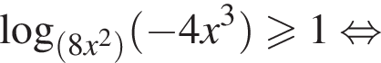 логарифм по основанию левая круглая скобка левая круглая скобка 8x в квадрате правая круглая скобка правая круглая скобка левая круглая скобка минус 4x в кубе правая круглая скобка \geqslant1 равносильно