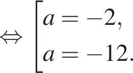  рав­но­силь­но со­во­куп­ность вы­ра­же­ний a= минус 2,a= минус 12. конец со­во­куп­но­сти . 