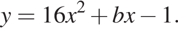 y = 16x в квад­ра­те плюс bx минус 1.