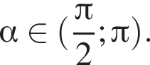 альфа принадлежит левая круглая скобка дробь: числитель: Пи , знаменатель: 2 конец дроби ; Пи правая круглая скобка .