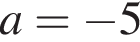  a= минус 5