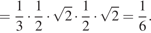 = дробь: числитель: 1, знаменатель: 3 конец дроби умножить на дробь: числитель: 1, знаменатель: 2 конец дроби умножить на корень из: начало аргумента: 2 конец аргумента умножить на дробь: числитель: 1, знаменатель: 2 конец дроби умножить на корень из: начало аргумента: 2 конец аргумента = дробь: числитель: 1, знаменатель: 6 конец дроби .