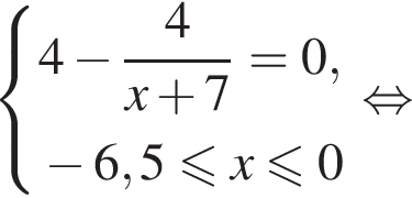 система выражений новая строка 4 минус дробь: числитель: 4, знаменатель: x плюс 7 конец дроби =0, новая строка минус 6,5 меньше или равно x меньше или равно 0 конец системы . равносильно