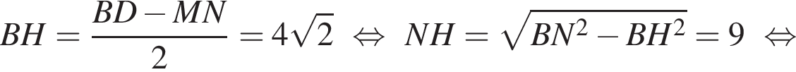 BH= дробь: чис­ли­тель: BD минус MN, зна­ме­на­тель: 2 конец дроби =4 ко­рень из: на­ча­ло ар­гу­мен­та: 2 конец ар­гу­мен­та рав­но­силь­но NH = ко­рень из: на­ча­ло ар­гу­мен­та: BN в квад­ра­те минус BH в квад­ра­те конец ар­гу­мен­та = 9 рав­но­силь­но 