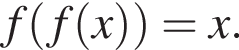  f левая круг­лая скоб­ка f левая круг­лая скоб­ка x пра­вая круг­лая скоб­ка пра­вая круг­лая скоб­ка = x.