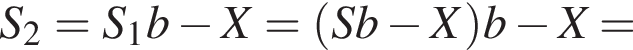 S_2 = S_1b минус X = левая круг­лая скоб­ка Sb минус X пра­вая круг­лая скоб­ка b минус X =