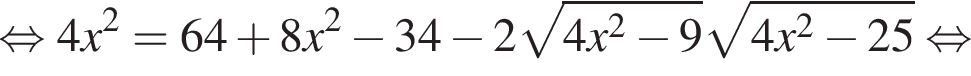 равносильно 4x в квадрате =64 плюс 8x в квадрате минус 34 минус 2 корень из: начало аргумента: 4x в квадрате минус 9 конец аргумента корень из: начало аргумента: 4x в квадрате минус 25 конец аргумента равносильно