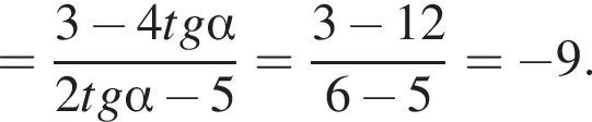 = дробь: чис­ли­тель: 3 минус 4tg альфа , зна­ме­на­тель: 2tg альфа минус 5 конец дроби = дробь: чис­ли­тель: 3 минус 12, зна­ме­на­тель: 6 минус 5 конец дроби = минус 9. 