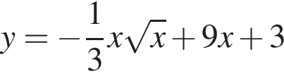 y= минус дробь: числитель: 1, знаменатель: 3 конец дроби x корень из: начало аргумента: x конец аргумента плюс 9x плюс 3