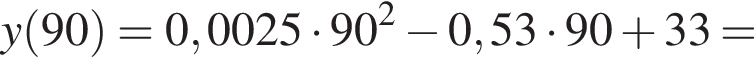 y левая круг­лая скоб­ка 90 пра­вая круг­лая скоб­ка = 0,0025 умно­жить на 90 в квад­ра­те минус 0,53 умно­жить на 90 плюс 33 =