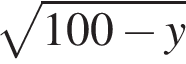  ко­рень из: на­ча­ло ар­гу­мен­та: 100 минус y конец ар­гу­мен­та 