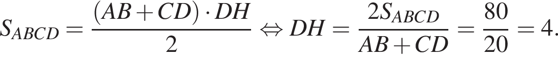 S_ABCD= дробь: чис­ли­тель: левая круг­лая скоб­ка AB плюс CD пра­вая круг­лая скоб­ка умно­жить на DH, зна­ме­на­тель: 2 конец дроби рав­но­силь­но DH= дробь: чис­ли­тель: 2S_ABCD, зна­ме­на­тель: AB плюс CD конец дроби = дробь: чис­ли­тель: 80, зна­ме­на­тель: 20 конец дроби =4. 