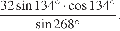 дробь: числитель: 32 синус 134 градусов умножить на косинус 134 градусов, знаменатель: синус 268 градусов конец дроби .