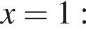  x = 1: