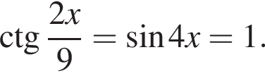 \ctg дробь: числитель: 2x, знаменатель: 9 конец дроби = синус 4x=1.