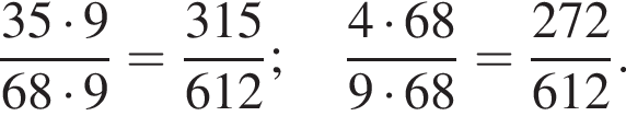  дробь: чис­ли­тель: 35 умно­жить на 9, зна­ме­на­тель: 68 умно­жить на 9 конец дроби = дробь: чис­ли­тель: 315, зна­ме­на­тель: 612 конец дроби ; дробь: чис­ли­тель: 4 умно­жить на 68, зна­ме­на­тель: 9 умно­жить на 68 конец дроби = дробь: чис­ли­тель: 272, зна­ме­на­тель: 612 конец дроби . 