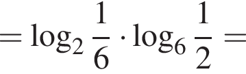 = ло­га­рифм по ос­но­ва­нию целая часть: 2, дроб­ная часть: чис­ли­тель: 1, зна­ме­на­тель: 6 умно­жить на ло­га­рифм по ос­но­ва­нию целая часть: 6, дроб­ная часть: чис­ли­тель: 1, зна­ме­на­тель: 2 =