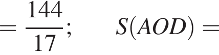 = дробь: числитель: 144, знаменатель: 17 конец дроби ; S левая круглая скобка AOD правая круглая скобка =