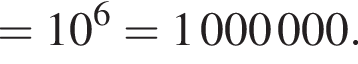 = 10 в сте­пе­ни 6 = 1 000 000.