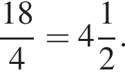  дробь: чис­ли­тель: 18, зна­ме­на­тель: 4 конец дроби = целая часть: 4, дроб­ная часть: чис­ли­тель: 1, зна­ме­на­тель: 2 . 
