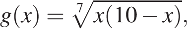 g левая круг­лая скоб­ка x пра­вая круг­лая скоб­ка = ко­рень 7 сте­пе­ни из: на­ча­ло ар­гу­мен­та: x левая круг­лая скоб­ка 10 минус x пра­вая круг­лая скоб­ка конец ар­гу­мен­та ,
