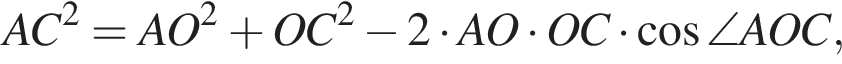 AC в квад­ра­те =AO в квад­ра­те плюс OC в квад­ра­те минус 2 умно­жить на AO умно­жить на OC умно­жить на ко­си­нус \angle AOC,
