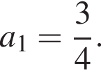 a_1 = дробь: чис­ли­тель: 3, зна­ме­на­тель: 4 конец дроби .