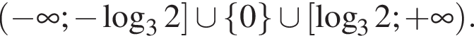  левая круг­лая скоб­ка минус бес­ко­неч­ность ; минус ло­га­рифм по ос­но­ва­нию 3 2 пра­вая квад­рат­ная скоб­ка \cup левая фи­гур­ная скоб­ка 0 пра­вая фи­гур­ная скоб­ка \cup левая квад­рат­ная скоб­ка ло­га­рифм по ос­но­ва­нию 3 2; плюс бес­ко­неч­ность пра­вая круг­лая скоб­ка .