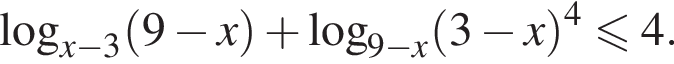  ло­га­рифм по ос­но­ва­нию левая круг­лая скоб­ка x минус 3 пра­вая круг­лая скоб­ка левая круг­лая скоб­ка 9 минус x пра­вая круг­лая скоб­ка плюс ло­га­рифм по ос­но­ва­нию левая круг­лая скоб­ка 9 минус x пра­вая круг­лая скоб­ка левая круг­лая скоб­ка 3 минус x пра­вая круг­лая скоб­ка в сте­пе­ни 4 мень­ше или равно 4.