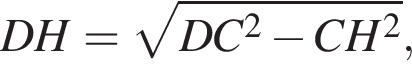  DH = ко­рень из: на­ча­ло ар­гу­мен­та: DC в квад­ра­те минус CH в квад­ра­те конец ар­гу­мен­та ,