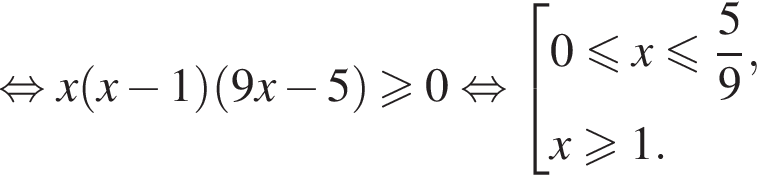  рав­но­силь­но x левая круг­лая скоб­ка x минус 1 пра­вая круг­лая скоб­ка левая круг­лая скоб­ка 9x минус 5 пра­вая круг­лая скоб­ка боль­ше или равно 0 рав­но­силь­но со­во­куп­ность вы­ра­же­ний  новая стро­ка 0 мень­ше или равно x мень­ше или равно дробь: чис­ли­тель: 5, зна­ме­на­тель: 9 конец дроби , новая стро­ка x\geqslant1. конец со­во­куп­но­сти . 