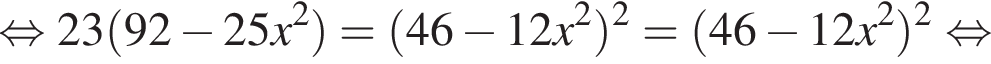  рав­но­силь­но 23 левая круг­лая скоб­ка 92 минус 25 x в квад­ра­те пра­вая круг­лая скоб­ка = левая круг­лая скоб­ка 46 минус 12 x в квад­ра­те пра­вая круг­лая скоб­ка в квад­ра­те = левая круг­лая скоб­ка 46 минус 12 x в квад­ра­те пра­вая круг­лая скоб­ка в квад­ра­те рав­но­силь­но 