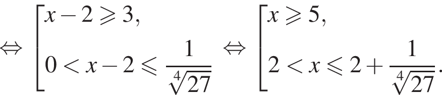 равносильно совокупность выражений x минус 2\geqslant3,0 меньше x минус 2 меньше или равно дробь: числитель: 1, знаменатель: корень 4 степени из: начало аргумента: 27 конец аргумента конец дроби конец совокупности . равносильно совокупность выражений x\geqslant5,2 меньше x меньше или равно 2 плюс дробь: числитель: 1, знаменатель: корень 4 степени из: начало аргумента: 27 конец аргумента конец дроби . конец совокупности .