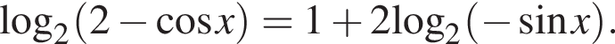 \log _2 левая круг­лая скоб­ка 2 минус ко­си­нус x пра­вая круг­лая скоб­ка =1 плюс 2\log _2 левая круг­лая скоб­ка минус синус x пра­вая круг­лая скоб­ка .