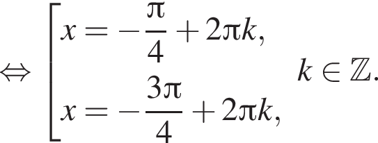 равносильно совокупность выражений x= минус дробь: числитель: Пи , знаменатель: 4 конец дроби плюс 2 Пи k , x= минус дробь: числитель: 3 Пи , знаменатель: 4 конец дроби плюс 2 Пи k, конец совокупности . k принадлежит Z .