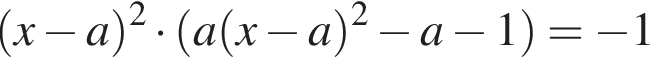  левая круг­лая скоб­ка x минус a пра­вая круг­лая скоб­ка в квад­ра­те умно­жить на левая круг­лая скоб­ка a левая круг­лая скоб­ка x минус a пра­вая круг­лая скоб­ка в квад­ра­те минус a минус 1 пра­вая круг­лая скоб­ка = минус 1 