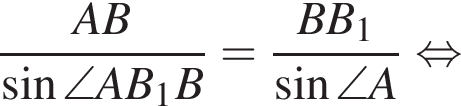  дробь: чис­ли­тель: AB, зна­ме­на­тель: синус \angle AB_1B конец дроби = дробь: чис­ли­тель: BB_1, зна­ме­на­тель: синус \angle A конец дроби рав­но­силь­но 