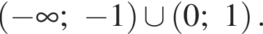  левая круг­лая скоб­ка минус бес­ко­неч­ность ; минус 1 пра­вая круг­лая скоб­ка \cup левая круг­лая скоб­ка 0;1 пра­вая круг­лая скоб­ка .