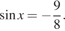  синус x= минус дробь: чис­ли­тель: 9, зна­ме­на­тель: 8 конец дроби . 